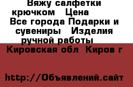 Вяжу салфетки крючком › Цена ­ 500 - Все города Подарки и сувениры » Изделия ручной работы   . Кировская обл.,Киров г.